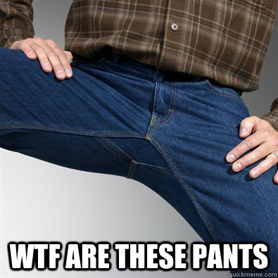  WTF are these pants  Scumbag Penis