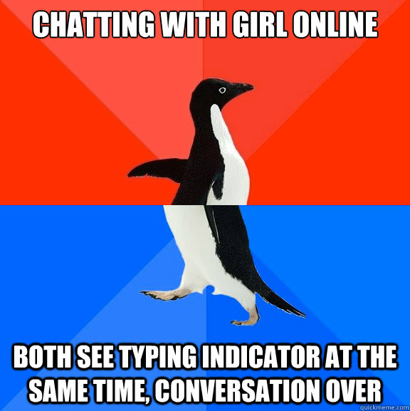 Chatting with girl online both see typing indicator at the same time, conversation over  Socially Awesome Awkward Penguin