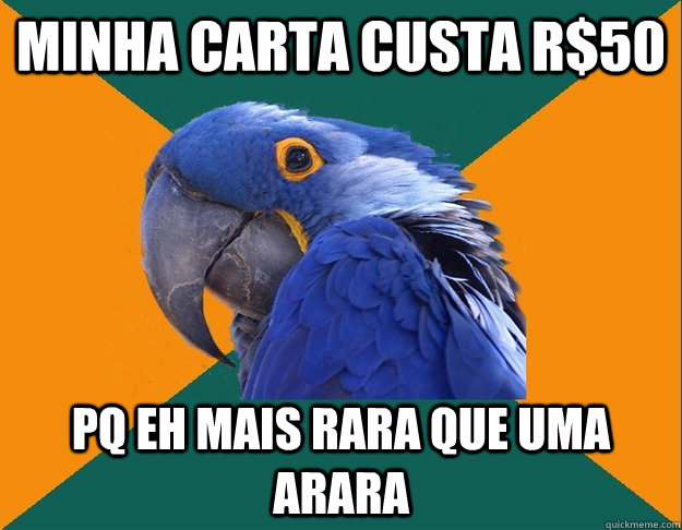 Minha carta custa R$50 pq eh mais rara que uma arara  Paranoid Parrot
