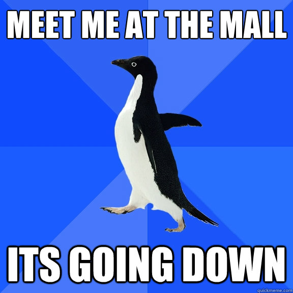 meet me at the mall its going down - meet me at the mall its going down  Socially Awkward Penguin