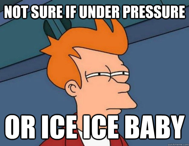 Not sure if under pressure Or ice ice baby  NOT SURE IF IM HUNGRY or JUST BORED