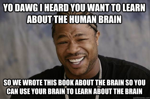 yo dawg i heard you want to learn about the human brain so we wrote this book about the brain so you can use your brain to learn about the brain  Xzibit meme