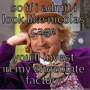 SO IF I ADMIT I LOOK LIKE NICOLAS CAGE YOU'LL INVEST IN MY CHOCOLATE FACTORY Condescending Wonka