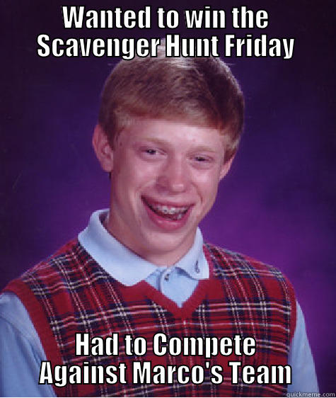 WANTED TO WIN THE SCAVENGER HUNT FRIDAY HAD TO COMPETE AGAINST MARCO'S TEAM Bad Luck Brian