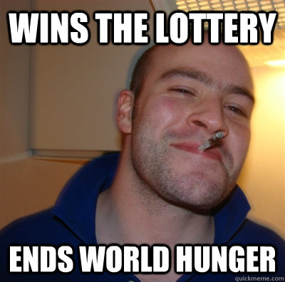 wins the lottery ends world hunger  GoodGuyGreg