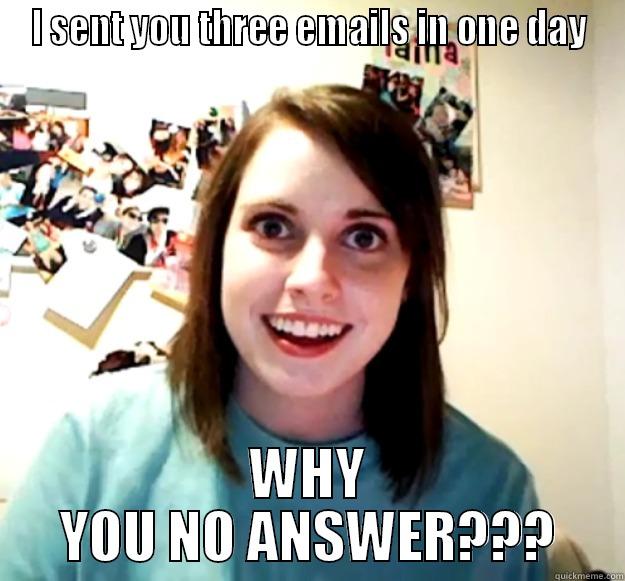 I SENT YOU THREE EMAILS IN ONE DAY WHY YOU NO ANSWER??? Overly Attached Girlfriend