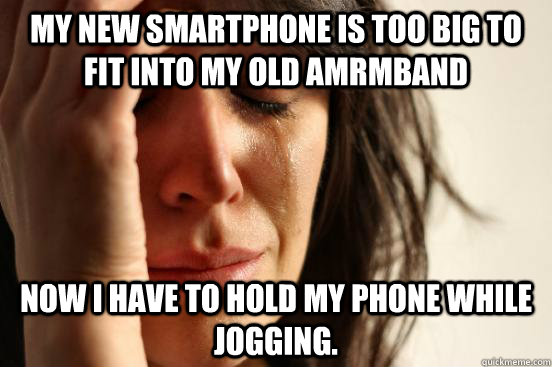 My new smartphone is too big to fit into my old amrmband Now I have to hold my phone while jogging.  First World Problems