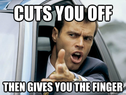 Cuts you off Then gives you the finger   Asshole driver