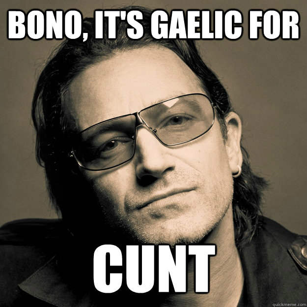 Bono, it's gaelic for  cunt  