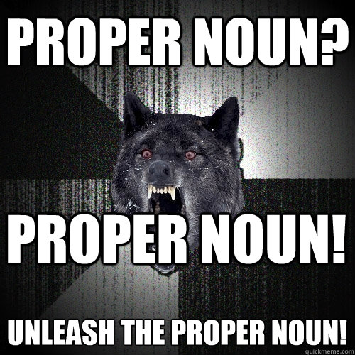 Proper Noun? PROPER NOUN! UNLEASH THE PROPER NOUN!  Insanity Wolf