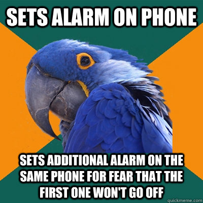 Sets alarm on phone Sets additional alarm on the same phone for fear that the first one won't go off  Paranoid Parrot