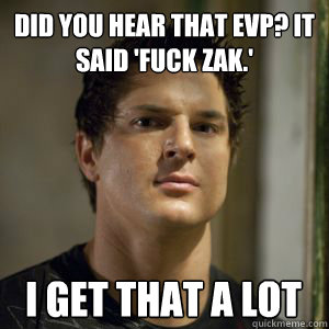 did you hear that EVP? it said 'fuck zak.' i get that a lot  - did you hear that EVP? it said 'fuck zak.' i get that a lot   Zak bagans