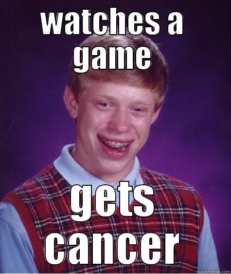 WATCHES A GAME GETS CANCER Bad Luck Brian