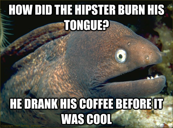 How did the hipster burn his tongue? He drank his coffee before it was cool - How did the hipster burn his tongue? He drank his coffee before it was cool  Bad Joke Eel