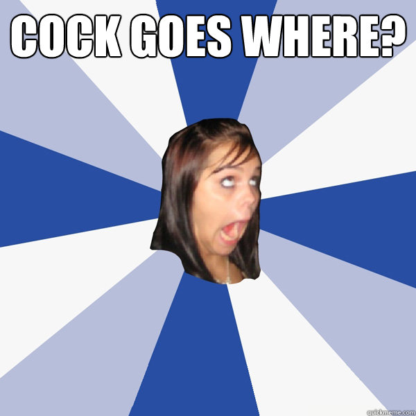 cock goes where?   Annoying Facebook Girl