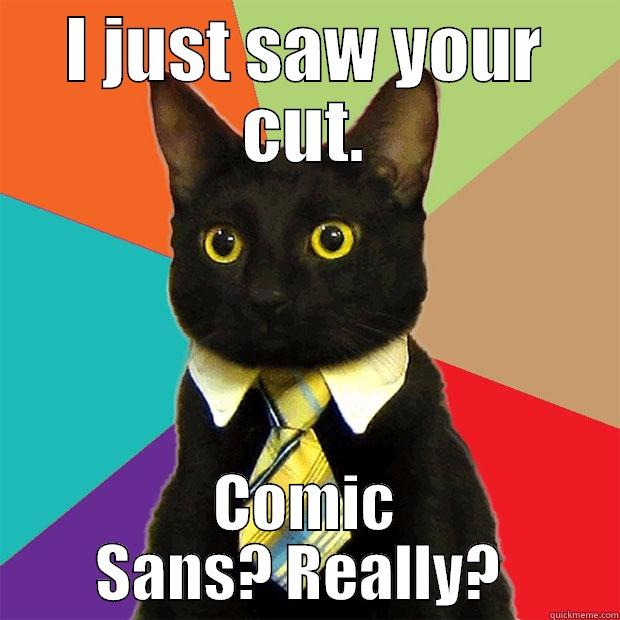 I JUST SAW YOUR CUT. COMIC SANS? REALLY?  Business Cat