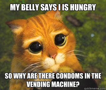 My belly says I is hungry so why are there condoms in the vending machine?  Puss in boots
