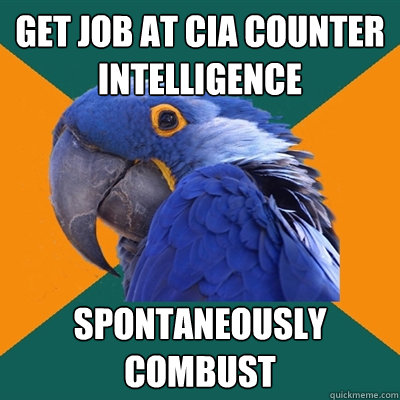 get job at CIA counter intelligence spontaneously combust  Paranoid Parrot