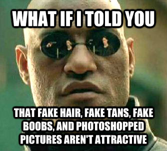WHAT IF I TOLD YOU  THAT FAKE HAIR, FAKE TANS, FAKE BOOBS, AND PHOTOSHOPPED PICTURES AREN'T ATTRACTIVE - WHAT IF I TOLD YOU  THAT FAKE HAIR, FAKE TANS, FAKE BOOBS, AND PHOTOSHOPPED PICTURES AREN'T ATTRACTIVE  What if I told you