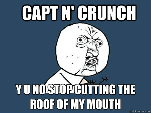 Capt n' crunch y u no stop cutting the roof of my mouth  Y U No