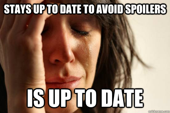 stays up to date to avoid spoilers is up to date  First World Problems