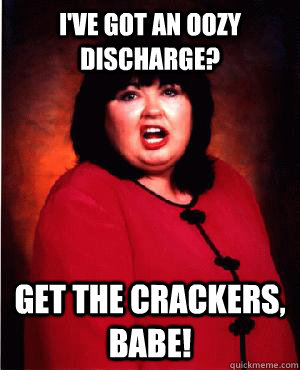 I've got an oozy discharge? Get the crackers, babe! - I've got an oozy discharge? Get the crackers, babe!  Nauseous Roseanne