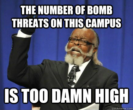 The number of bomb threats on this campus is too damn high  Too Damn High
