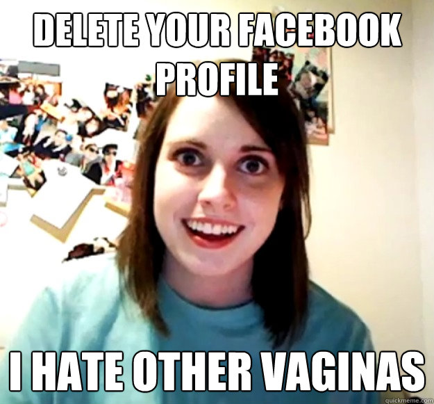 delete your facebook profile I hate other vaginas - delete your facebook profile I hate other vaginas  Misc