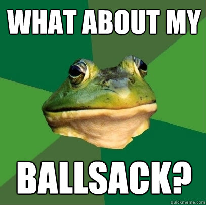 what about my ballsack?  Foul Bachelor Frog