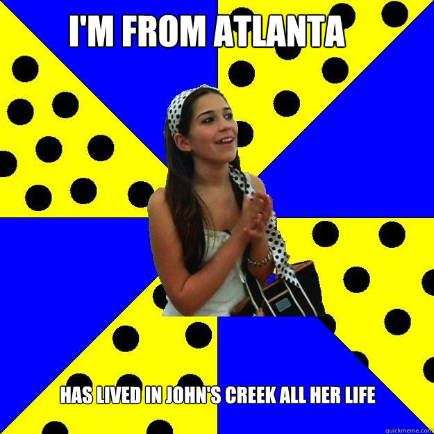 I'M FROM ATLANTA Has lived in john's creek all her life  Sheltered Suburban Kid