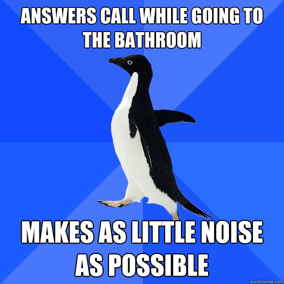 Answers call while going to the bathroom makes as little noise as possible  Socially Awkward Penguin