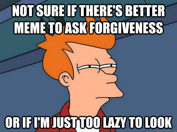 not sure if there's better meme to ask forgiveness Or if i'm just too lazy to look - not sure if there's better meme to ask forgiveness Or if i'm just too lazy to look  Futurama Fry