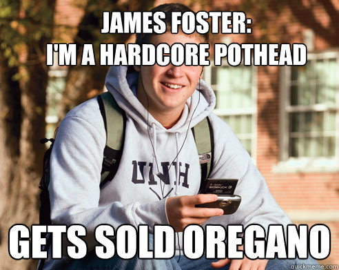 James Foster:
I'm a hardcore pothead gets sold oregano  College Freshman