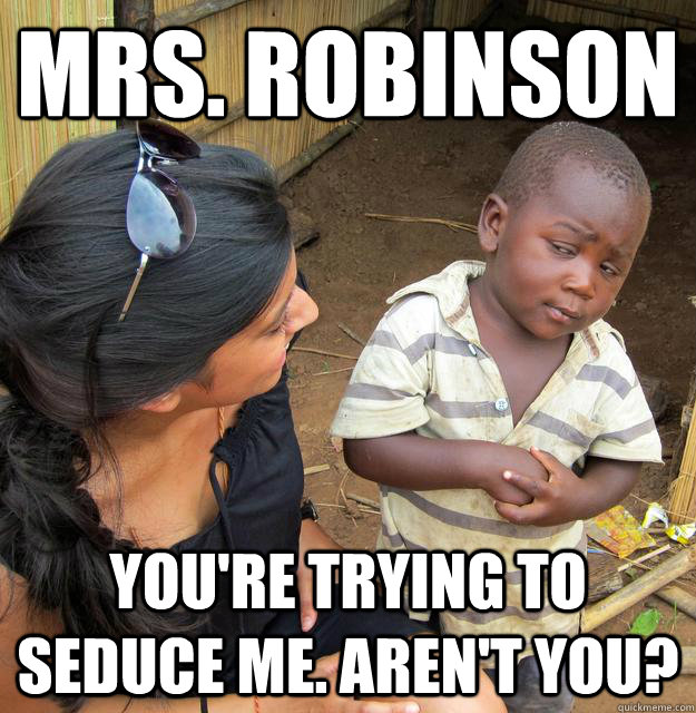 Mrs. Robinson you're trying to seduce me. Aren't you? - Mrs. Robinson you're trying to seduce me. Aren't you?  Skeptical Black Kid