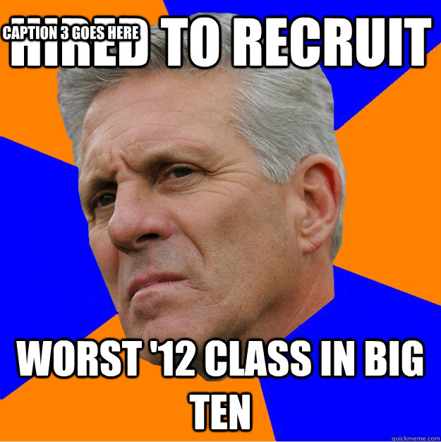 Hired to recruit Worst '12 class in Big ten Caption 3 goes here  Uninformed Zook