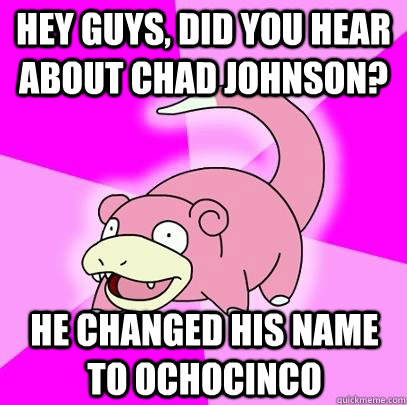 hey guys, did you hear about chad johnson? He Changed his name to ochocinco  Slowpoke