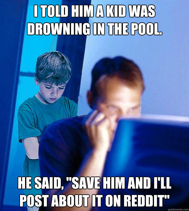 I told him a kid was drowning in the pool. HE SAID, 