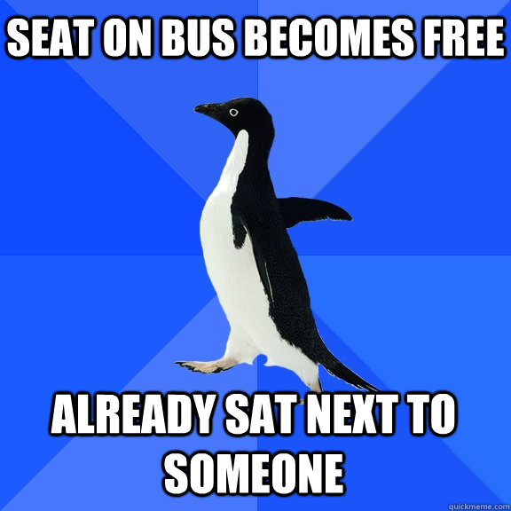 Seat on bus becomes free already sat next to someone  Socially Awkward Penguin
