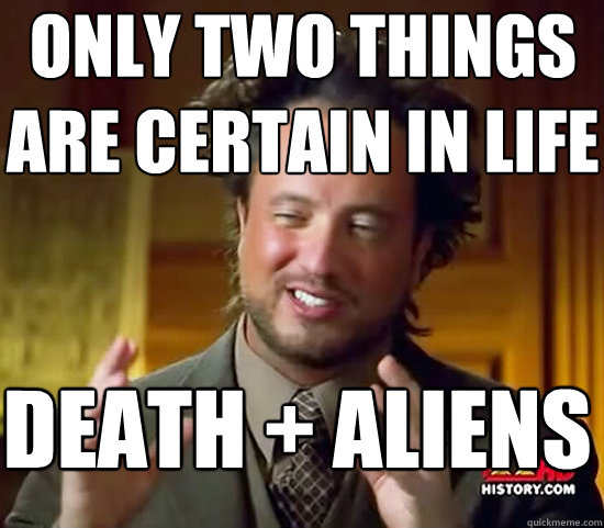Only two things are certain in life death + aliens  Ancient Aliens