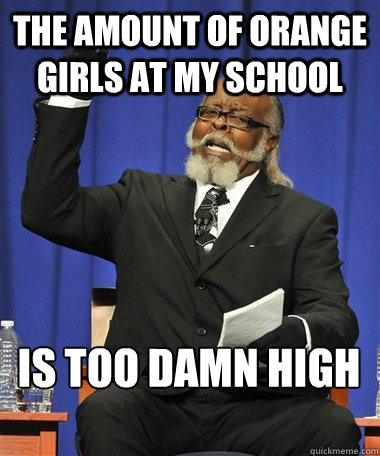 The amount of orange girls at my school Is too damn high  Rent Is Too Damn High Guy