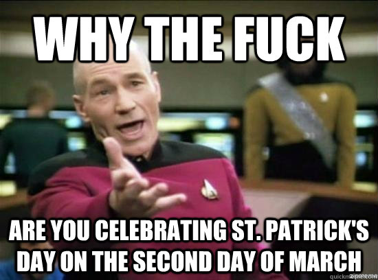 Why the fuck are you celebrating st. patrick's day on the second day of march  Annoyed Picard HD