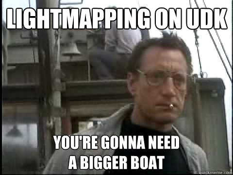 Lightmapping on UDK You're gonna need 
a bigger boat  Bigger Boat