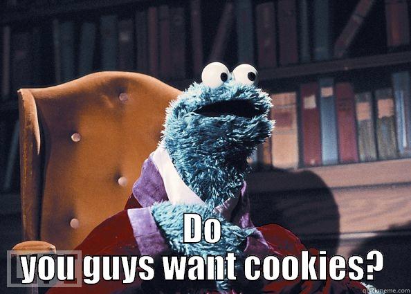  DO YOU GUYS WANT COOKIES? Cookie Monster