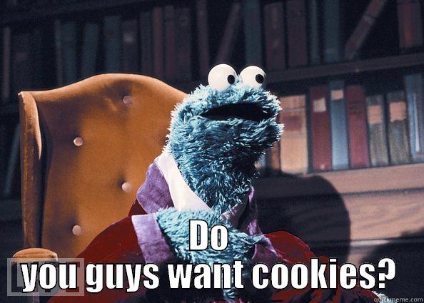 Do you guys want cookies? -  DO YOU GUYS WANT COOKIES? Cookie Monster