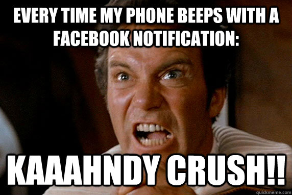 Every time my phone beeps with a facebook notification: kaaahndy crush!!  