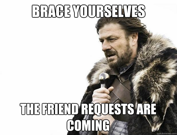 brace yourselves The friend requests are coming - brace yourselves The friend requests are coming  Misc