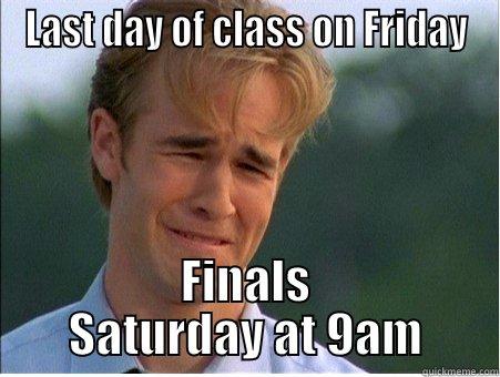 LAST DAY OF CLASS ON FRIDAY FINALS SATURDAY AT 9AM 1990s Problems