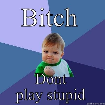 BITCH DONT PLAY STUPID Success Kid