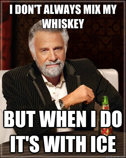 I don't always mix my whiskey  But when i do it's with ice - I don't always mix my whiskey  But when i do it's with ice  The Most Interesting Man In The World
