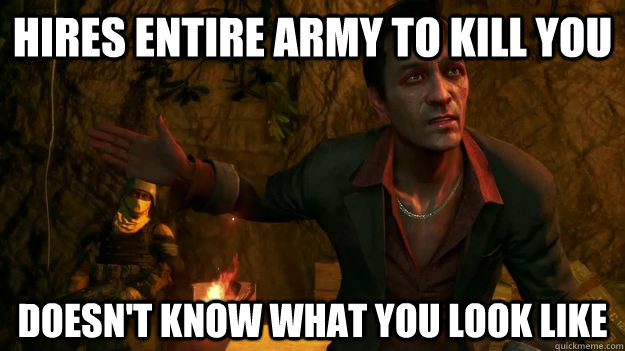 Hires Entire army to kill you Doesn't know what you look like - Hires Entire army to kill you Doesn't know what you look like  Far Cry 3 Logic